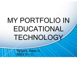 MY PORTFOLIO IN
EDUCATIONAL
TECHNOLOGY
Tangaro, Adele G.
BEEd III – C
 