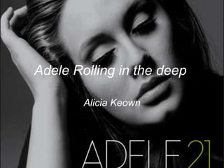 Adele Rolling in the deep.

        Alicia Keown
 