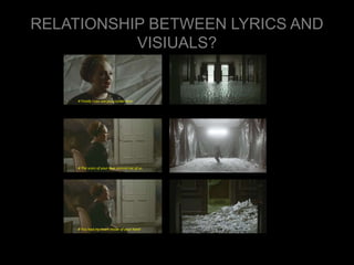 RELATIONSHIP BETWEEN LYRICS AND 
VISIUALS? 
# Finally I can see you crystal clear 
# The scars of your love remind me of us 
# You had my heart inside of your hand 
 
