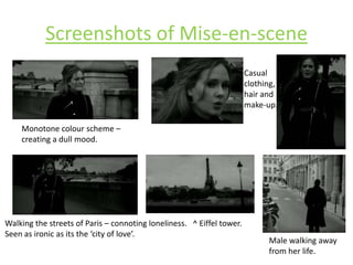 Screenshots of Mise-en-sceneCasual clothing, hair and make-up. Monotone colour scheme – creating a dull mood. Walking the streets of Paris – connoting loneliness.   ^ Eiffel tower. Seen as ironic as its the ‘city of love’.Male walking away from her life. 