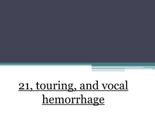 21, touring, and vocal
     hemorrhage
 