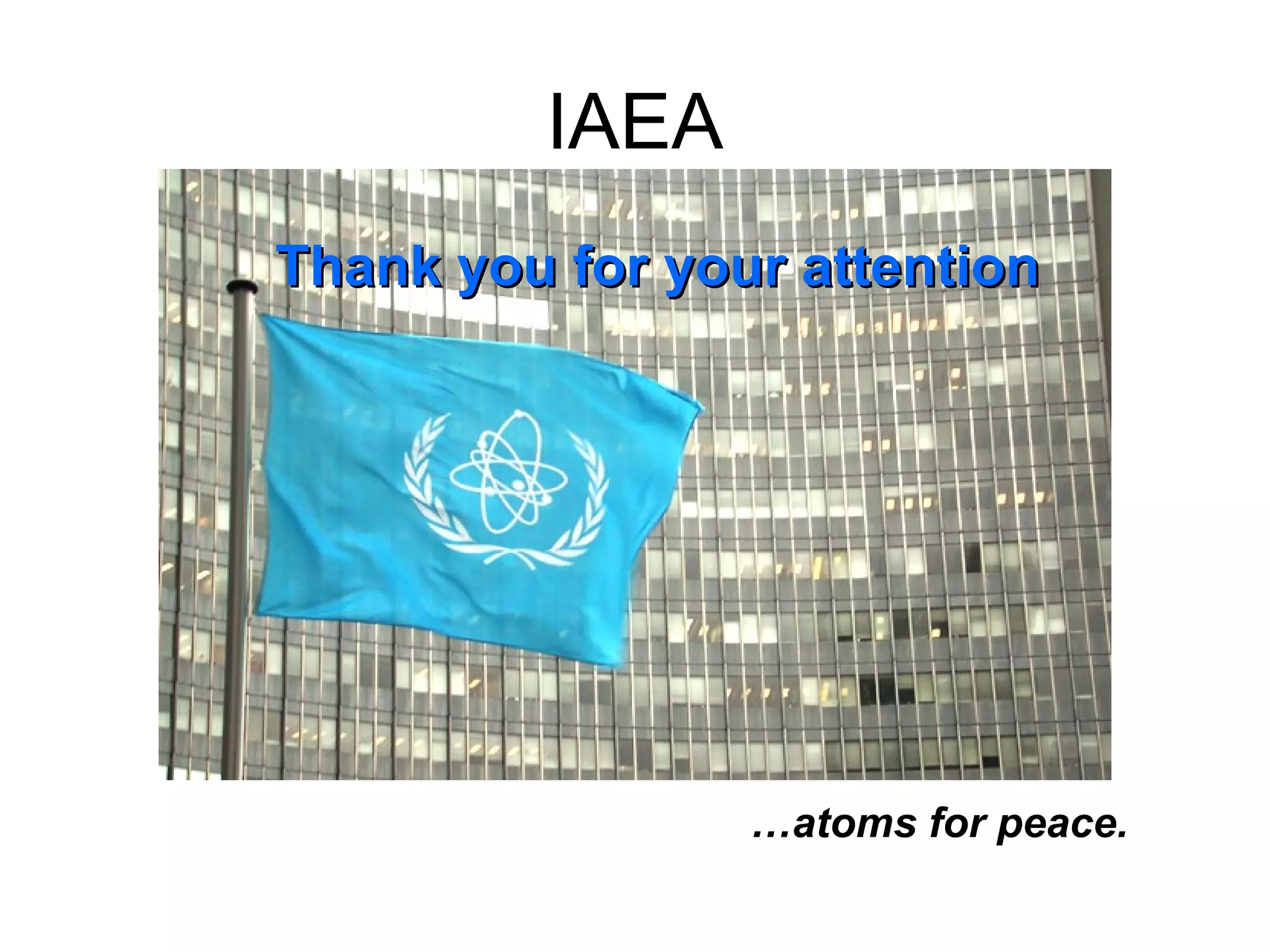 IAEA 
TThhaannkk yyoouu ffoorr yyoouurr aatttteennttiioonn 
…atoms for peace. 
