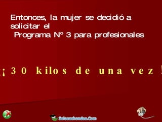 Entonces, la mujer se decidió a solicitar el Programa Nº 3 para profesionales ¡¡¡ 30 kilos de una vez !!! 