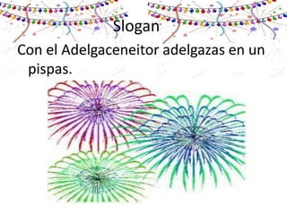 Slogan
Con el Adelgaceneitor adelgazas en un
pispas.