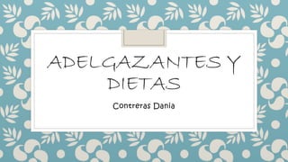 ADELGAZANTES Y
DIETAS
Contreras Dania
 