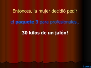 Entonces, la mujer decidió pedir el  paquete 3  para profesionales.. 30 kilos de un jalón! 