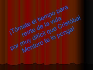 ¡Tómate el tiempo para
reírte de la vida
por muy difícil que Cristóbal
Montoro te lo ponga!
 