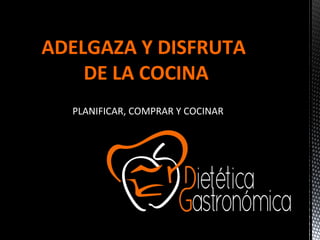ADELGAZA Y DISFRUTA
    DE LA COCINA
  PLANIFICAR, COMPRAR Y COCINAR
 