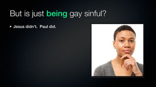 But is just being gay sinful?
 Jesus didn’t. Paul did.
 
