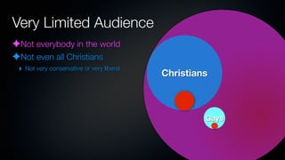 Very Limited Audience
✦Not everybody in the world
✦Not even all Christians
 ‣ Not very conservative or very liberal
                                           Christians



                                                    Gays
 