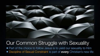 Our Common Struggle with Sexuality
• Part of the choice to follow Jesus is to yield our sexuality to Him
• Discipline of Sexual Constraint is part of every Christian’s new life
 