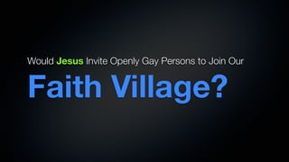 Would Jesus Invite Openly Gay Persons to Join Our


Faith Village?
 