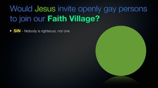 Would Jesus invite openly gay persons
to join our Faith Village?
SIN - Nobody is righteous, not one
 