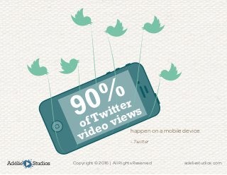 Adélie Studios Copyright © 2016 | All Rights Reserved	 adeliestudios.com
happen on a mobile device.
- Twitter
90%
of Twitter
video views
 