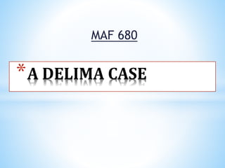 *A DELIMA CASE
MAF 680
 