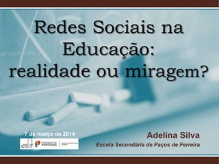 Redes Sociais na
Educação:
realidade ou miragem?

7 de março de 2014

Adelina Silva
Escola Secundária de Paços de Ferreira

 