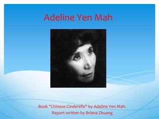 Adeline Yen Mah Book “Chinese Cinderella” by Adeline Yen Mah. Report written by Briana Zhuang 