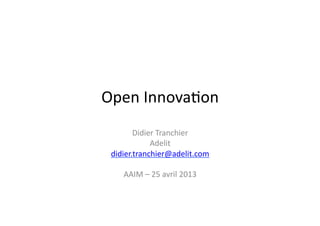 Open	
  Innova*on	
  
Didier	
  Tranchier	
  
Adelit	
  
didier.tranchier@adelit.com	
  	
  
AAIM	
  –	
  25	
  avril	
  2013	
  
 