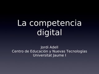 La competencia
digital
Jordi Adell
Centro de Educación y Nuevas Tecnologías
Universitat Jaume I
 
