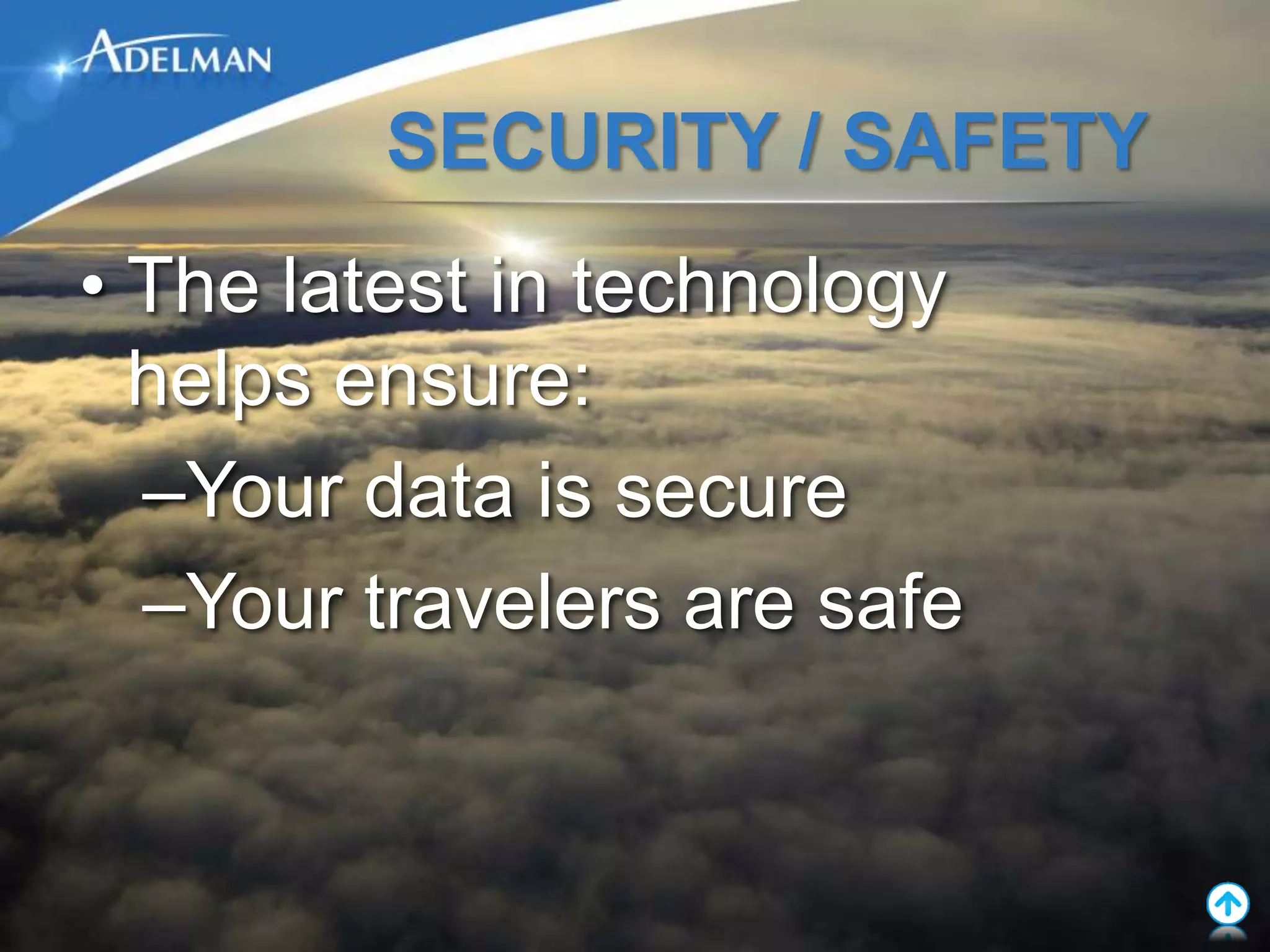 SECURITY / SAFETY
• The latest in technology
  helps ensure:
  –Your data is secure
  –Your travelers are safe
 