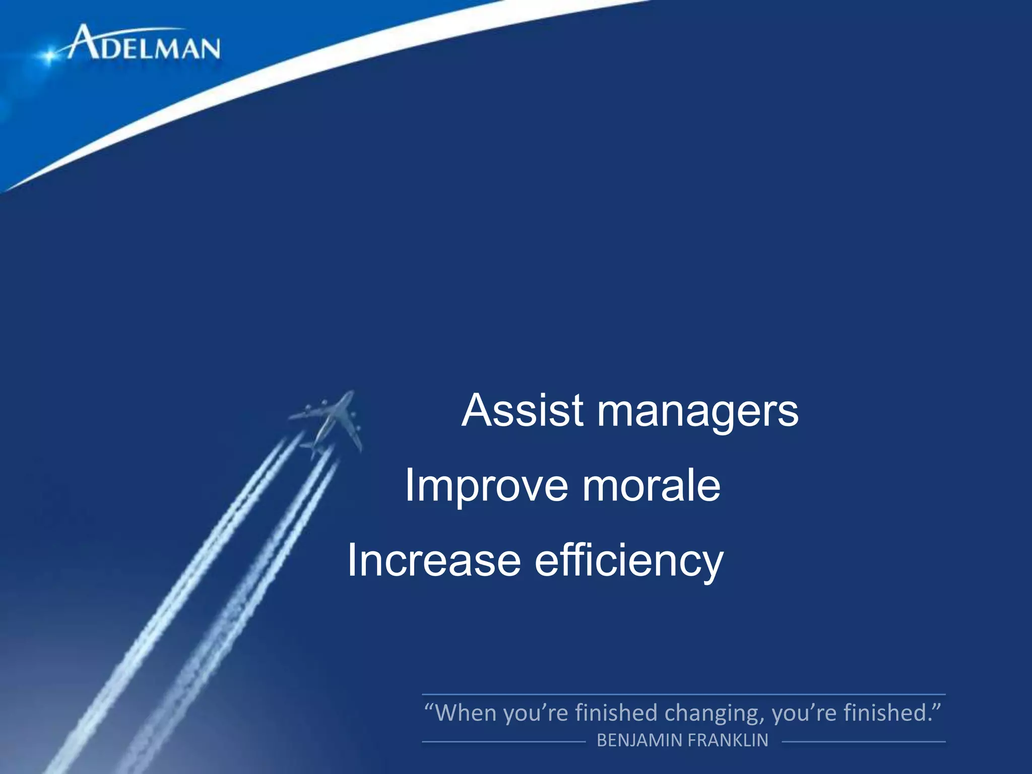 Assist managers
  Improve morale
Increase efficiency
 
