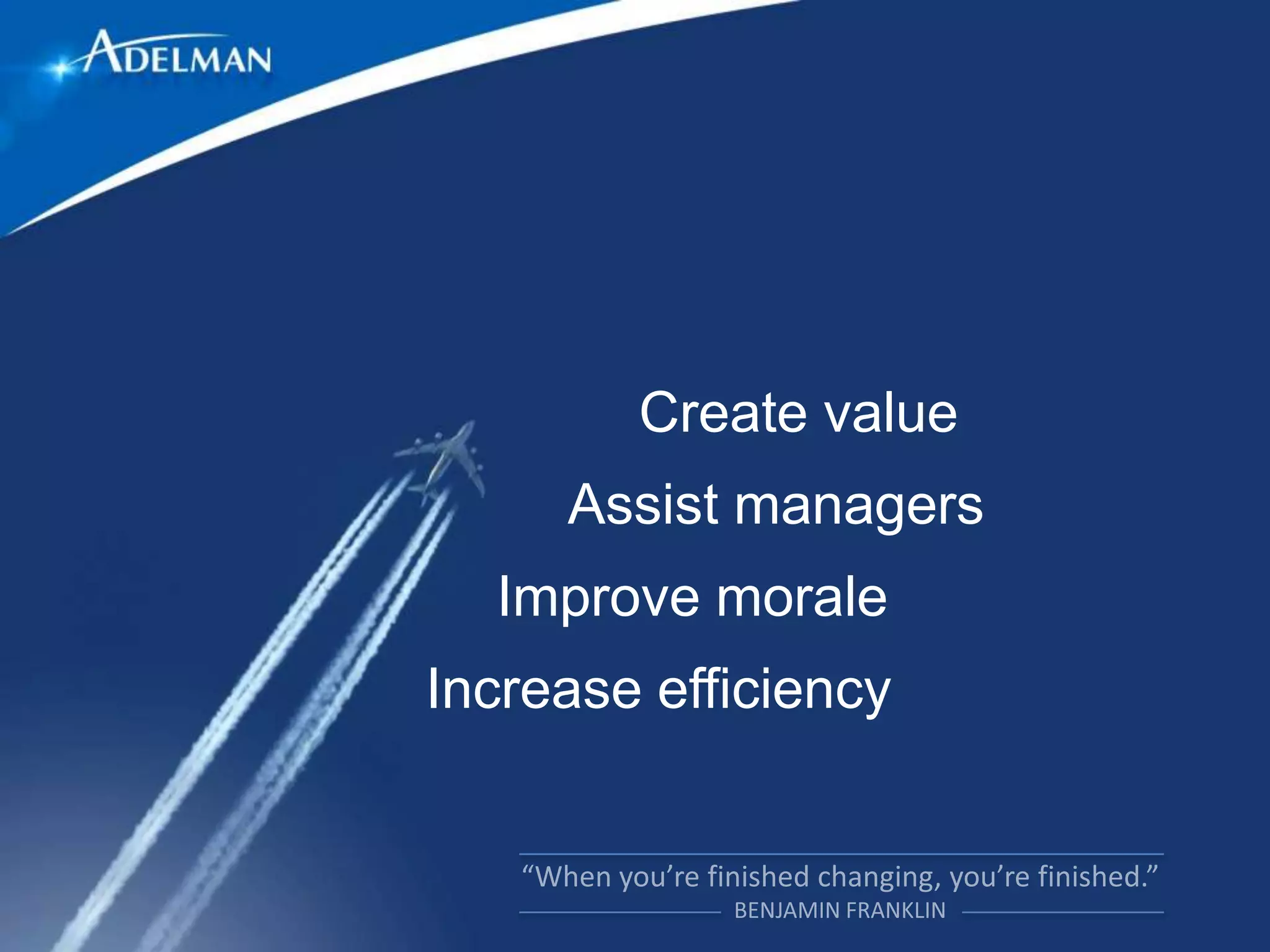 Create value
     Assist managers
  Improve morale
Increase efficiency
 