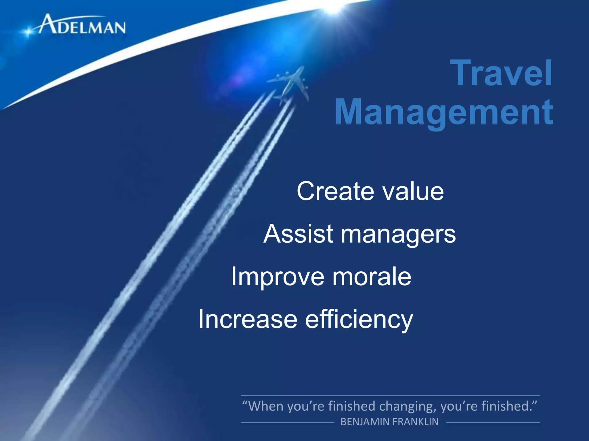 Travel
           Management

        Create value
     Assist managers
  Improve morale
Increase efficiency
 