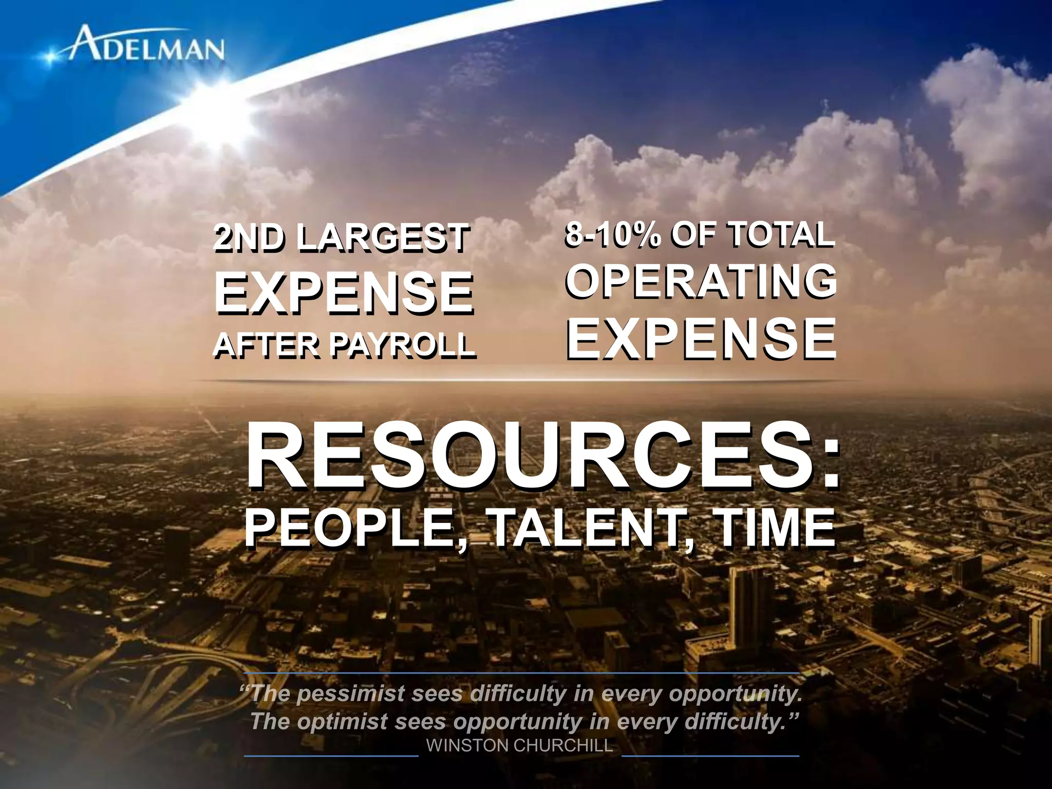 2ND LARGEST     8-10% OF TOTAL
EXPENSE         OPERATING
AFTER PAYROLL   EXPENSE

 RESOURCES:
 PEOPLE, TALENT, TIME
 