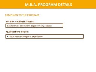 ADMISSION TO THE PROGRAM
M.B.A. PROGRAM DETAILS
For Non – Business Students
Bachelors or equivalent degree in any subject
• Four years managerial experience
Qualifications include:
 