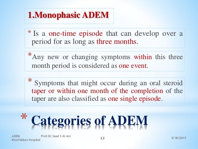 5/18/2015
ADEM Prof.Dr.Saad S Al Ani
Khorfakkan Hospital
12
* Categories of ADEM
1.Monophasic ADEM
*Any new or changing sy...