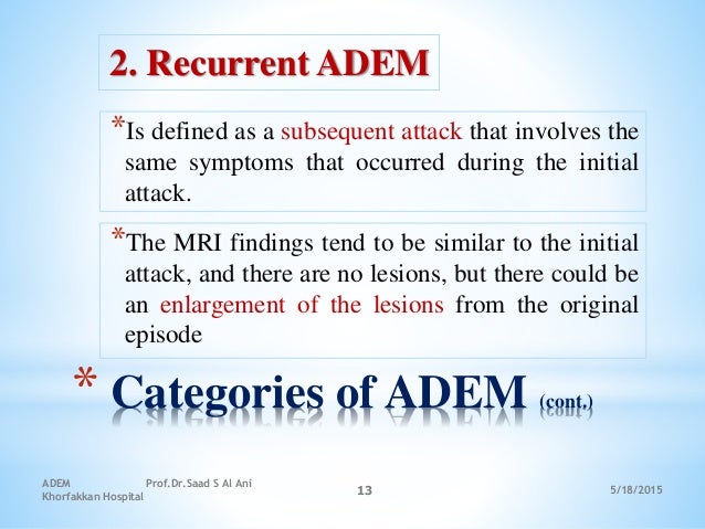 5/18/2015
ADEM Prof.Dr.Saad S Al Ani
Khorfakkan Hospital
13
* Categories of ADEM (cont.)
2. Recurrent ADEM
*Is defined as ...
