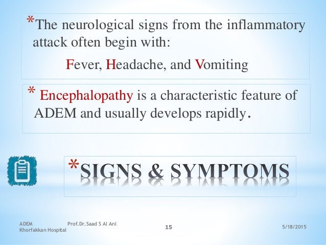 5/18/2015
ADEM Prof.Dr.Saad S Al Ani
Khorfakkan Hospital
15
*
*The neurological signs from the inflammatory
attack often b...