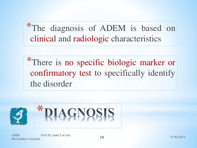 5/18/2015
ADEM Prof.Dr.Saad S Al Ani
Khorfakkan Hospital
18
*
*The diagnosis of ADEM is based on
clinical and radiologic c...