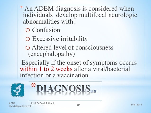 5/18/2015
ADEM Prof.Dr.Saad S Al Ani
Khorfakkan Hospital
19
* (cont.)
* An ADEM diagnosis is considered when
individuals d...