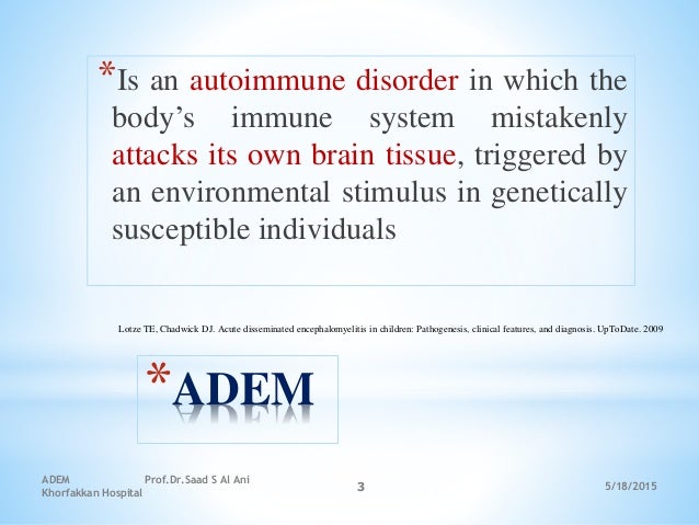 *ADEM
*Is an autoimmune disorder in which the
bodyâs immune system mistakenly
attacks its own brain tissue, triggered by
a...