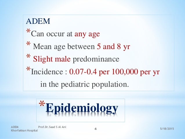 *Epidemiology
ADEM
*Can occur at any age
* Mean age between 5 and 8 yr
* Slight male predominance
*Incidence : 0.07-0.4 pe...