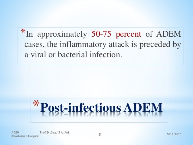 5/18/2015
ADEM Prof.Dr.Saad S Al Ani
Khorfakkan Hospital
5
*Post-infectious ADEM
*In approximately 50-75 percent of ADEM
c...