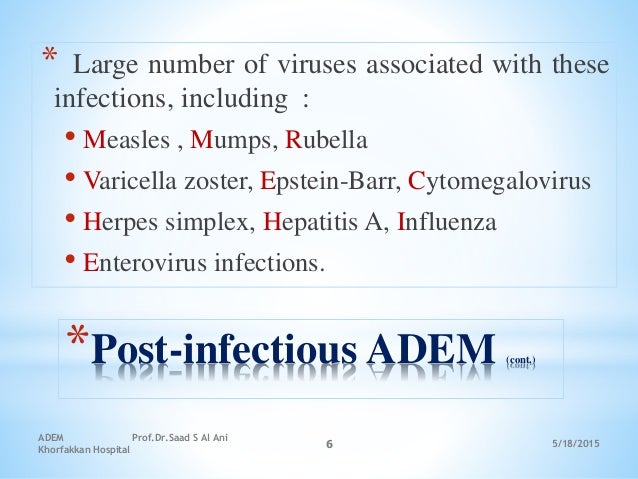 5/18/2015
ADEM Prof.Dr.Saad S Al Ani
Khorfakkan Hospital
6
*Post-infectious ADEM (cont.)
* Large number of viruses associa...