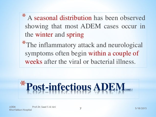 5/18/2015
ADEM Prof.Dr.Saad S Al Ani
Khorfakkan Hospital
7
*Post-infectious ADEM(cont.)
* A seasonal distribution has been...