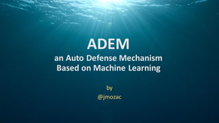 ADEM
an Auto Defense Mechanism
Based on Machine Learning
by
@jmozac
 