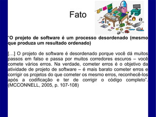 Fato
“O projeto de software é um processo desordenado (mesmo
que produza um resultado ordenado)
[…] O projeto de software ...