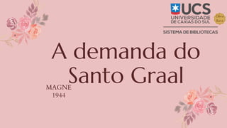 A demanda do
Santo Graal
MAGNE
1944
 