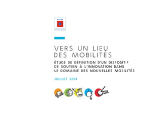 juillet 2014
vers un lieu
des mobilités
Étude de définition D'UN DISPOSITIF
de soutien à l'innovation dans
le domaine des nouvelles mobilités
 
