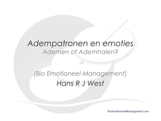 Adempatronen en emoties
   Ademen of Ademhalen?


 (Bio Emotioneel Management)
       Hans R J West


                       BioEmotioneelManagment.com
 