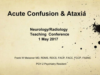 Acute Confusion & Ataxia
Frank W Meissner MD, RDMS, RDCS, FACP, FACC, FCCP, FASNC
PGY-2 Psychiatry Resident
Neurology/Radiology
Teaching Conference
1 May 2017
 