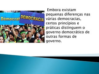 Embora existam
pequenas diferenças nas
várias democracias,
certos princípios e
práticas distinguem o
governo democrático de
outras formas de
governo.
 