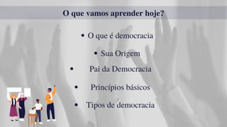 O que vamos aprender hoje?
O que é democracia
Sua Origem
Tipos de democracia
Princípios básicos
Pai da Democracia
 