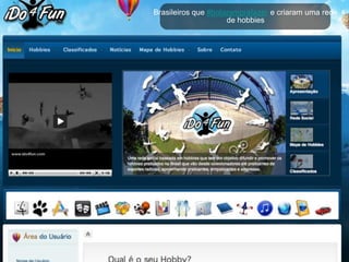 Brasileiros que #botaramprafazer e criaram uma rede
                     de hobbies
 