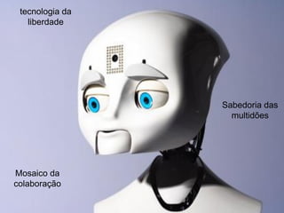 tecnologia da
   liberdade




                 Sabedoria das
                   multidões




Mosaico da
colaboração
 