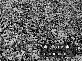 Poluição mental
  e emocional
 